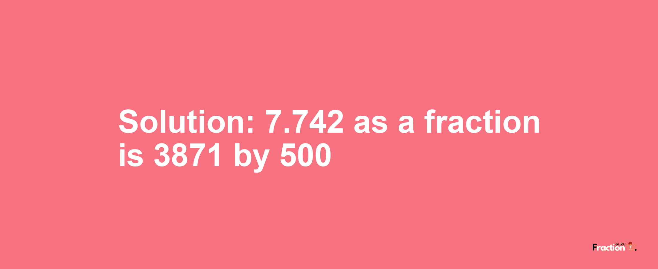 Solution:7.742 as a fraction is 3871/500